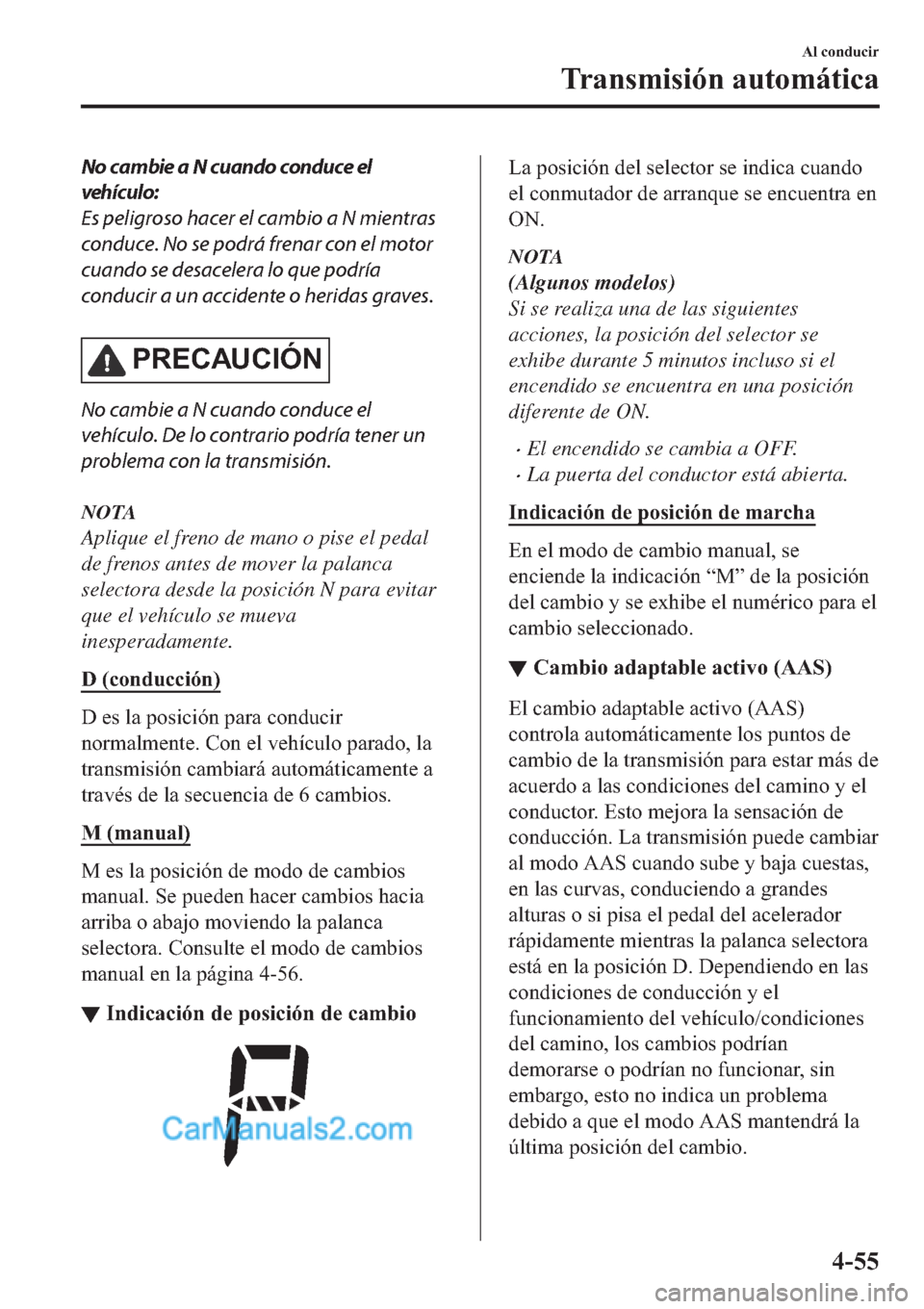MAZDA MODEL 2 2019  Manual del propietario (in Spanish) No cambie a N cuando conduce el
vehículo:
Es peligroso hacer el cambio a N mientras
conduce. No se podrá frenar con el motor
cuando se desacelera lo que podría
conducir a un accidente o heridas gra
