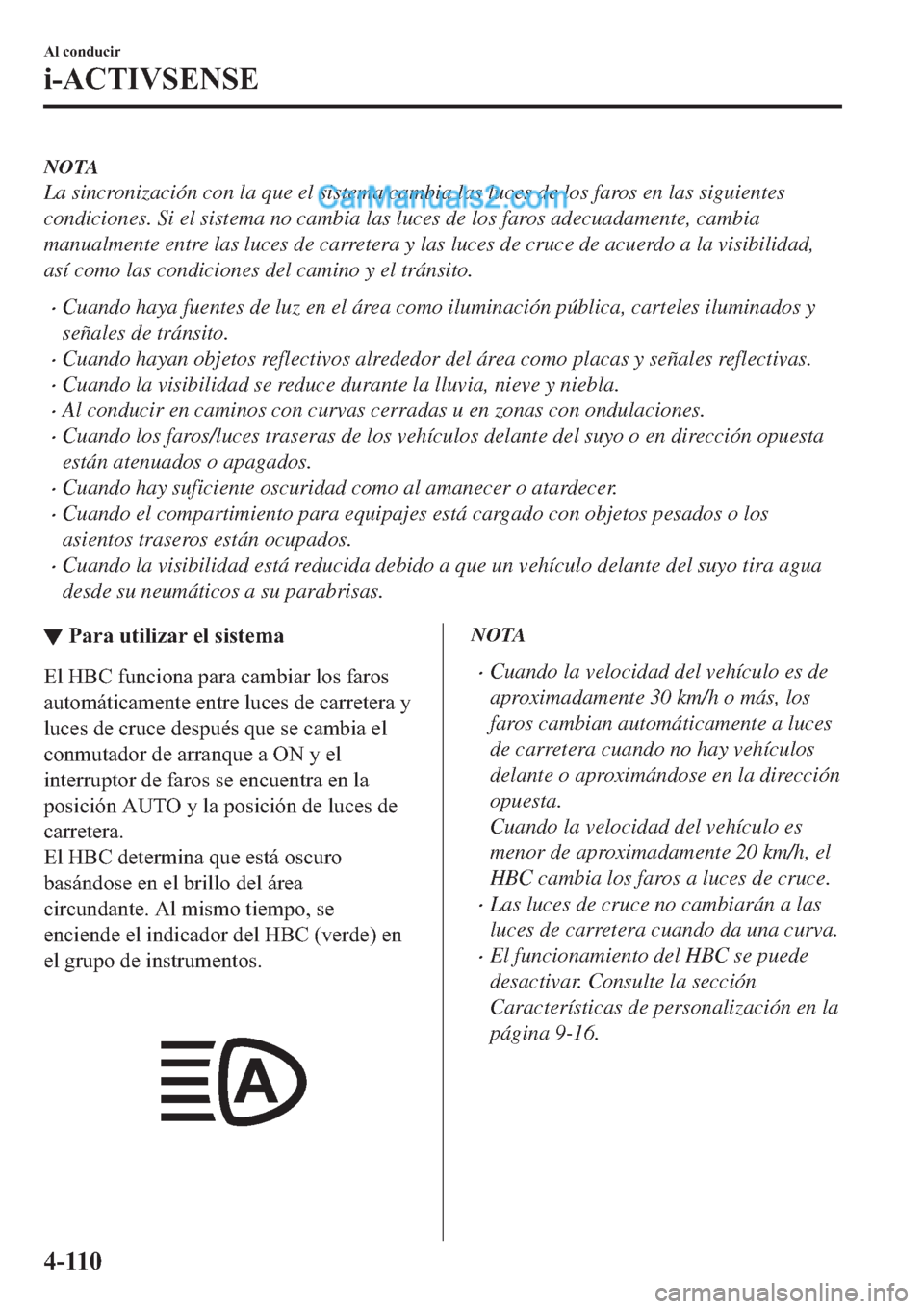 MAZDA MODEL 2 2019  Manual del propietario (in Spanish) NOTA
La sincronización con la que el sistema cambia las luces de los faros en las siguientes
condiciones. Si el sistema no cambia las luces de los faros adecuadamente, cambia
manualmente entre las lu
