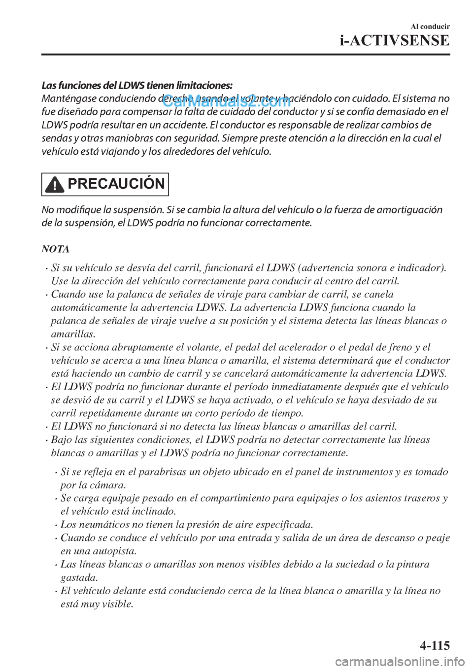 MAZDA MODEL 2 2019  Manual del propietario (in Spanish) Las funciones del LDWS tienen limitaciones:
Manténgase conduciendo derecho usando el volante y haciéndolo con cuidado. El sistema no
fue diseñado para compensar la falta de cuidado del conductor y 
