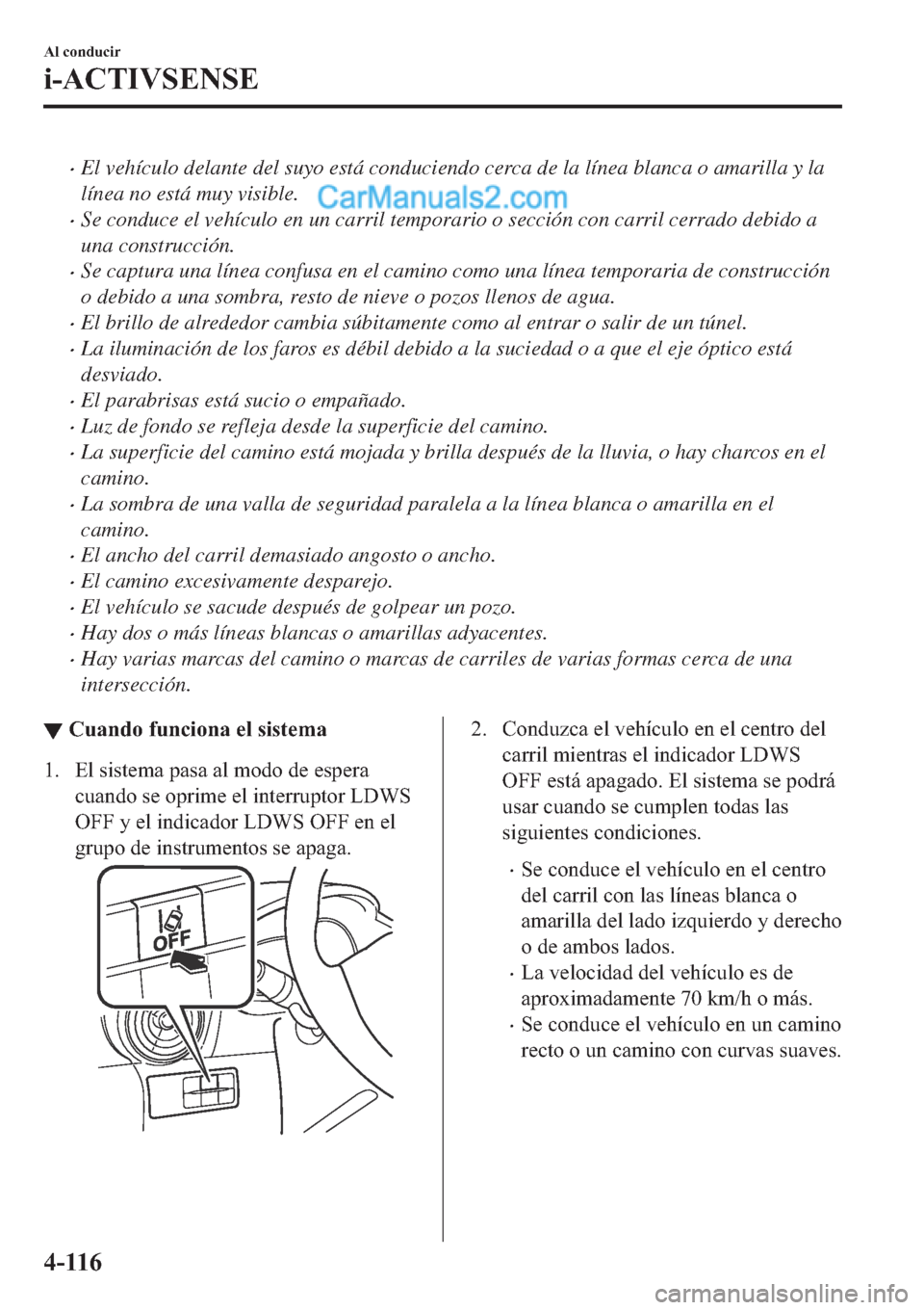 MAZDA MODEL 2 2019  Manual del propietario (in Spanish) �xEl vehículo delante del suyo está conduciendo cerca de la línea blanca o amarilla y la
línea no está muy visible.
�xSe conduce el vehículo en un carril temporario o sección con carril cerrado