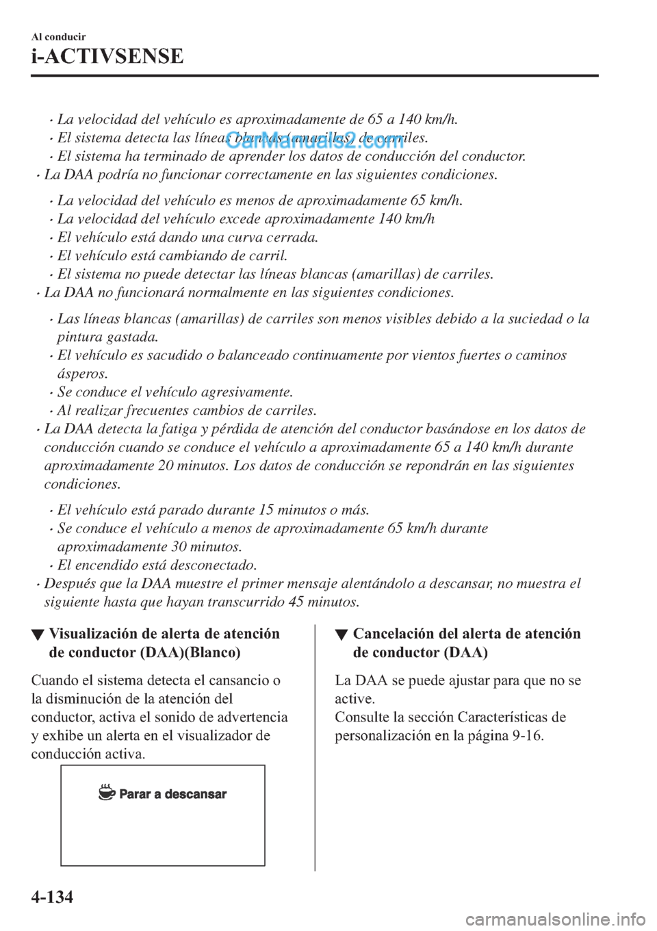 MAZDA MODEL 2 2019  Manual del propietario (in Spanish) �xLa velocidad del vehículo es aproximadamente de 65 a 140 km/h.
�xEl sistema detecta las líneas blancas (amarillas) de carriles.
�xEl sistema ha terminado de aprender los datos de conducción del c