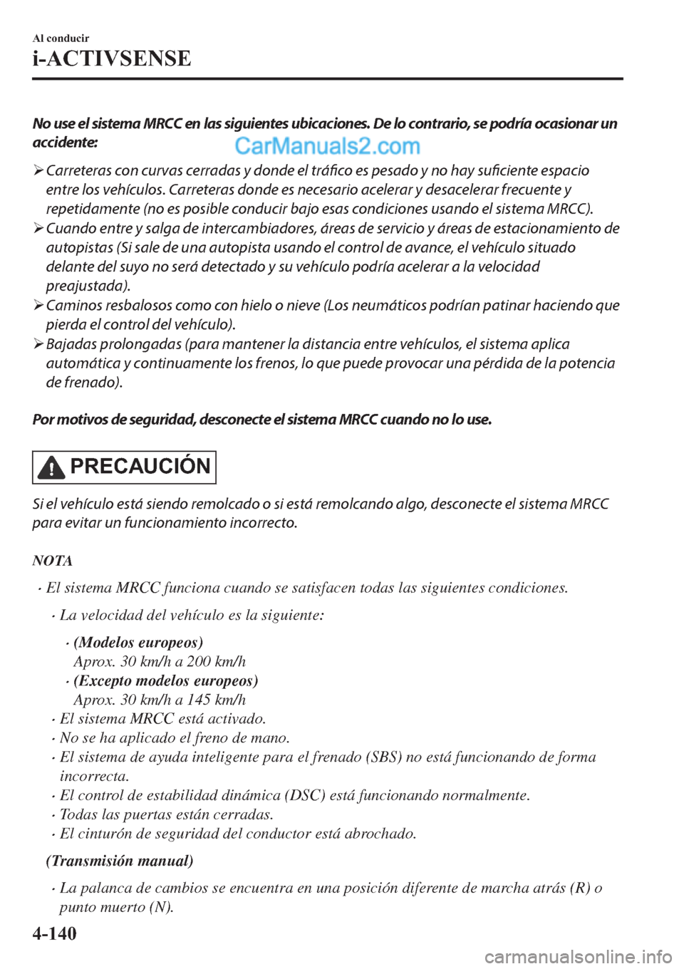 MAZDA MODEL 2 2019  Manual del propietario (in Spanish) No use el sistema MRCC en las siguientes ubicaciones. De lo contrario, se podría ocasionar un
accidente:
�¾Carreteras con curvas cerradas y donde el tráfico es pesado y no hay suficiente espacio
en