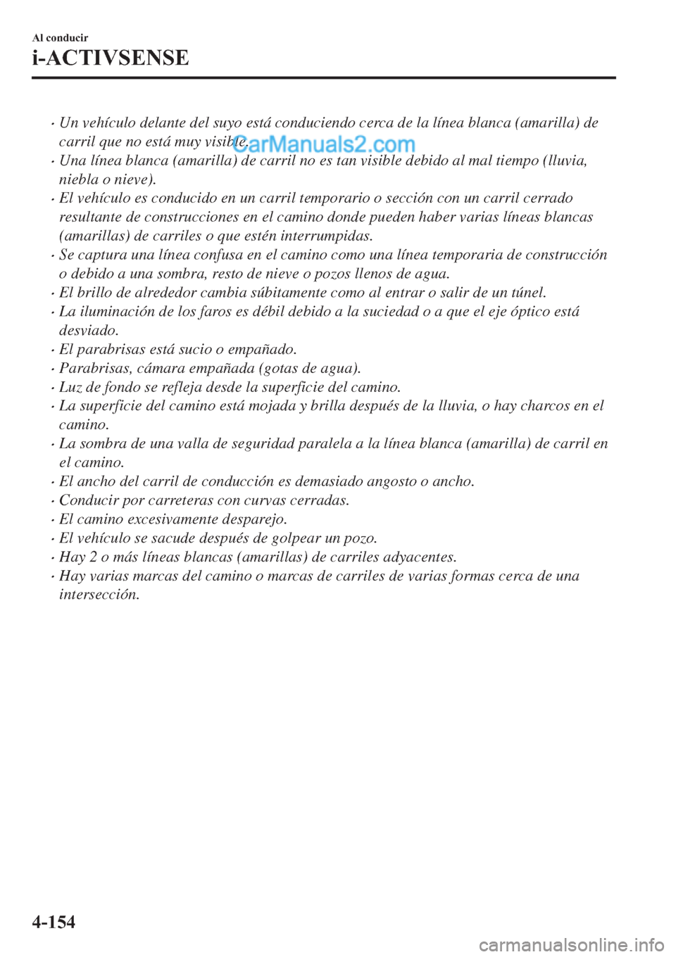 MAZDA MODEL 2 2019  Manual del propietario (in Spanish) �xUn vehículo delante del suyo está conduciendo cerca de la línea blanca (amarilla) de
carril que no está muy visible.
�xUna línea blanca (amarilla) de carril no es tan visible debido al mal tiem