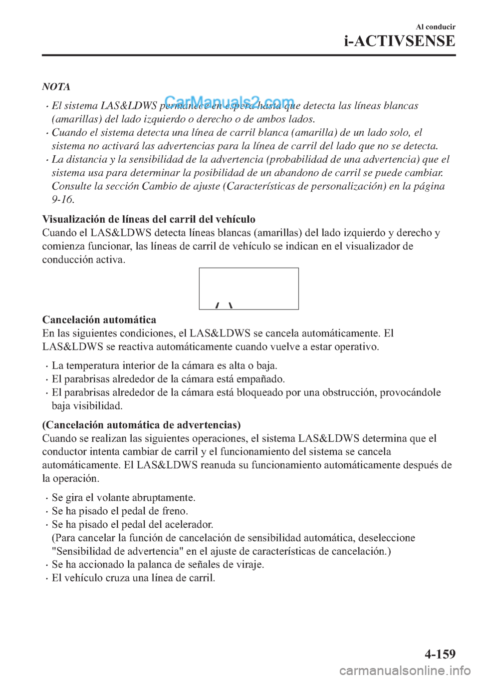 MAZDA MODEL 2 2019  Manual del propietario (in Spanish) NOTA
�xEl sistema LAS&LDWS permanece en espera hasta que detecta las líneas blancas
(amarillas) del lado izquierdo o derecho o de ambos lados.
�xCuando el sistema detecta una línea de carril blanca 