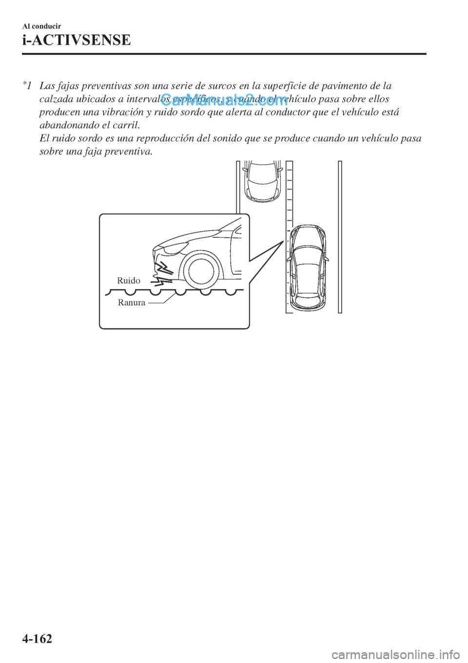 MAZDA MODEL 2 2019  Manual del propietario (in Spanish) *1 Las fajas preventivas son una serie de surcos en la superficie de pavimento de la
calzada ubicados a intervalos específicos, y cuando el vehículo pasa sobre ellos
producen una vibración y ruido 