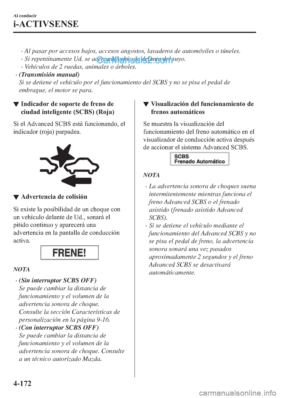 MAZDA MODEL 2 2019  Manual del propietario (in Spanish) �xAl pasar por accesos bajos, accesos angostos, lavaderos de automóviles o túneles.
�xSi repentinamente Ud. se acerca al vehículo delante del suyo.
�xVehículos de 2 ruedas, animales o árboles.
�x