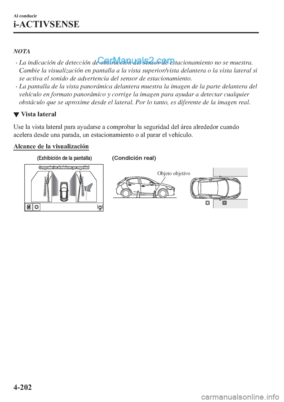 MAZDA MODEL 2 2019  Manual del propietario (in Spanish) NOTA
�xLa indicación de detección de obstrucción del sensor de estacionamiento no se muestra.
Cambie la visualización en pantalla a la vista superior/vista delantera o la vista lateral si
se activ