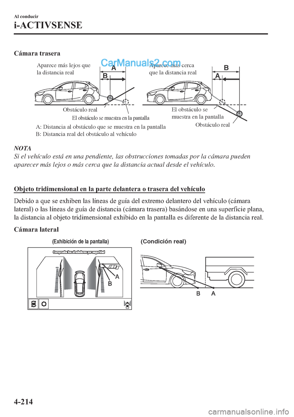 MAZDA MODEL 2 2019  Manual del propietario (in Spanish) �&�i�P�D�U�D��W�U�D�V�H�U�D
A AB
B
Obstáculo real
Obstáculo real
A: Distancia al obstáculo que se muestra en la pantalla 
B: Distancia real del obstáculo al vehículo
El obstáculo se muestra en 