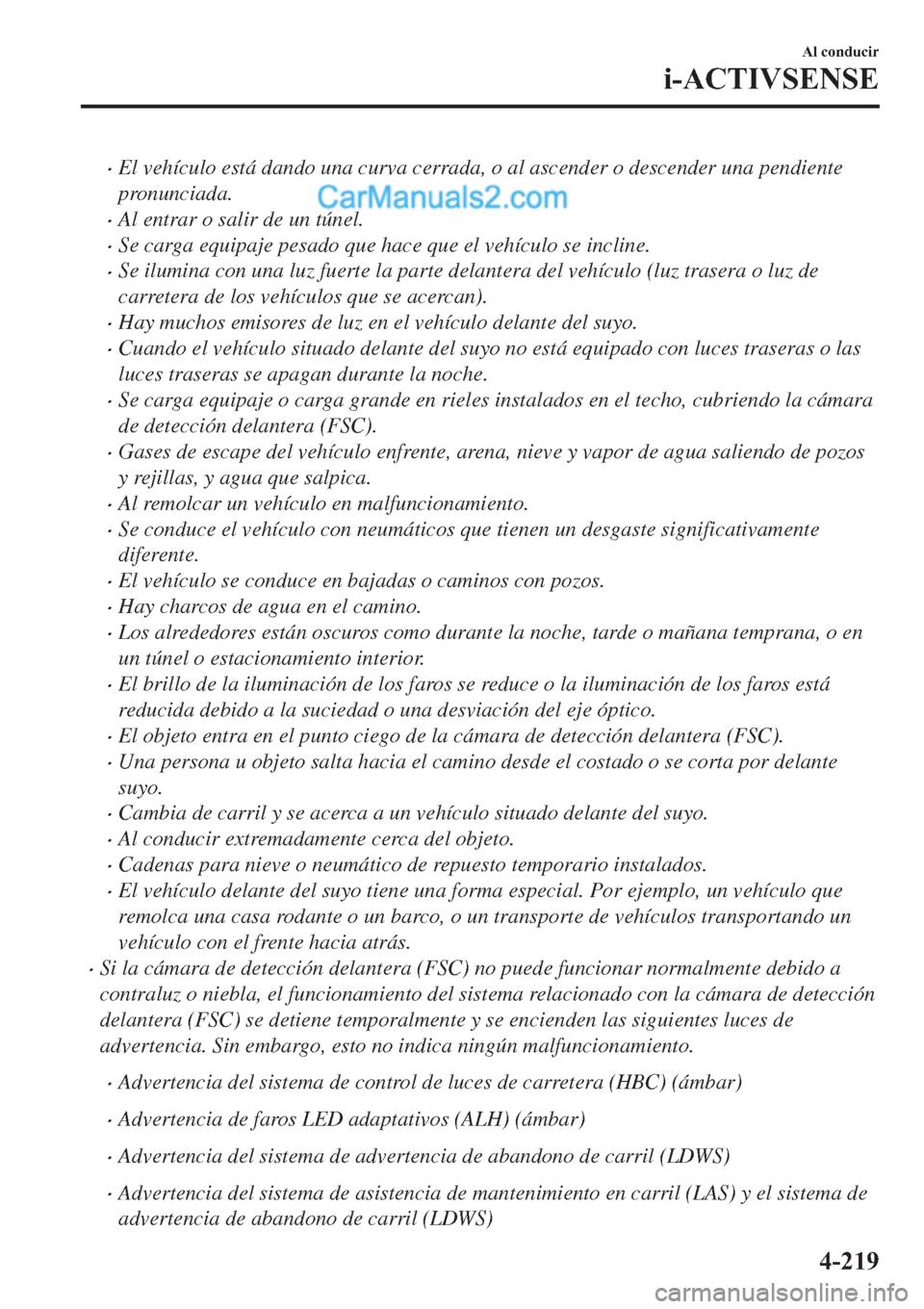 MAZDA MODEL 2 2019  Manual del propietario (in Spanish) �xEl vehículo está dando una curva cerrada, o al ascender o descender una pendiente
pronunciada.
�xAl entrar o salir de un túnel.
�xSe carga equipaje pesado que hace que el vehículo se incline.
�x