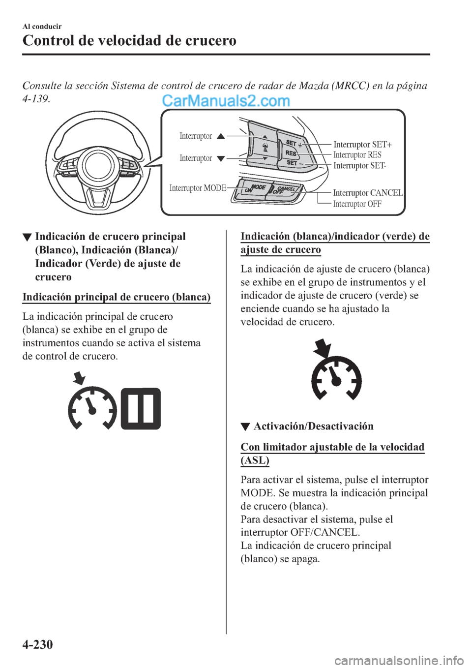 MAZDA MODEL 2 2019  Manual del propietario (in Spanish) Consulte la sección Sistema de control de crucero de radar de Mazda (MRCC) en la página
4-139.
Interruptor CANCEL
Interruptor RES
Interruptor OFF Interruptor Interruptor
Interruptor MODEInterruptor 