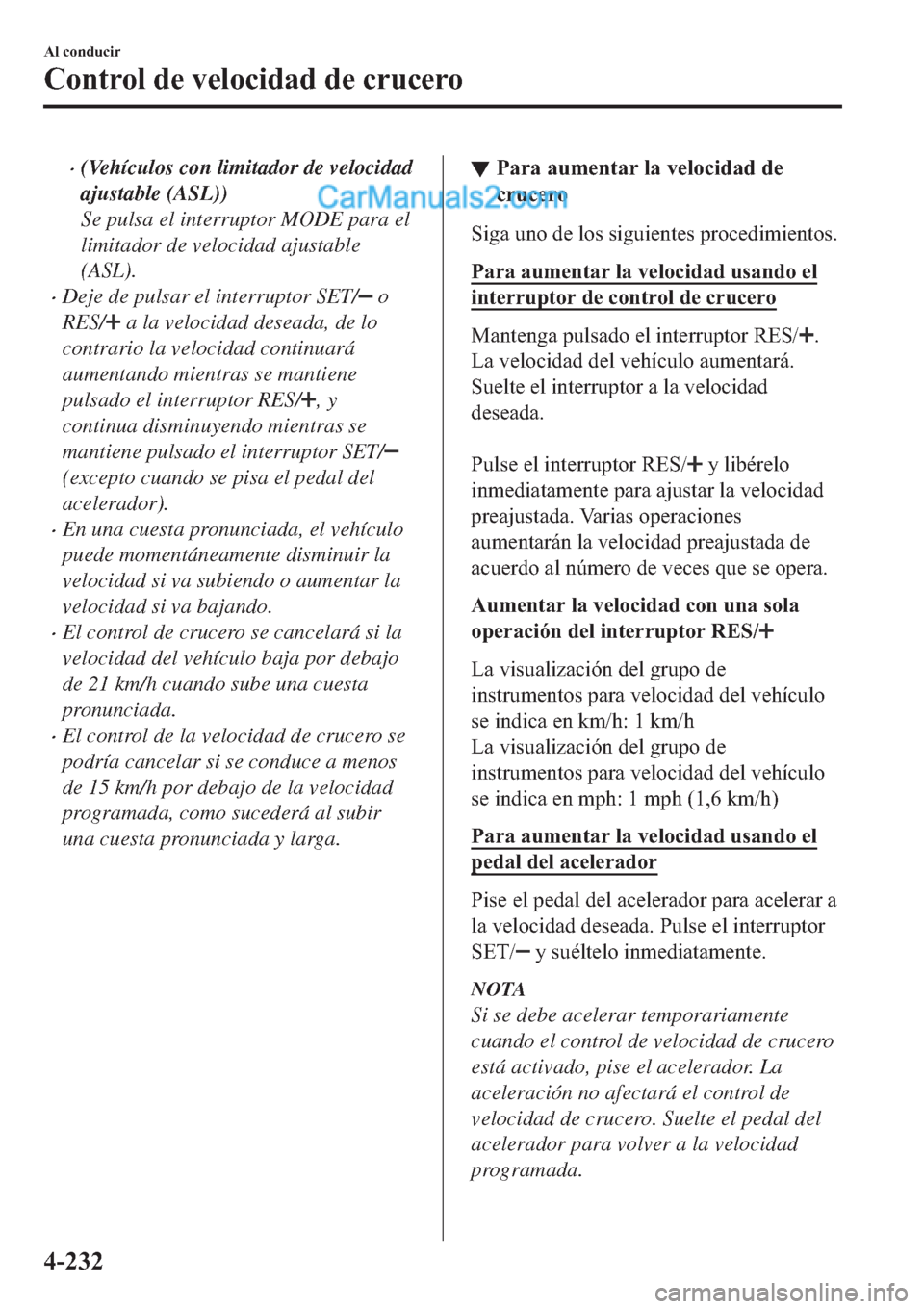 MAZDA MODEL 2 2019  Manual del propietario (in Spanish) �x(Vehículos con limitador de velocidad
ajustable (ASL))
Se pulsa el interruptor MODE para el
limitador de velocidad ajustable
(ASL).
�xDeje de pulsar el interruptor SET/ o
RES/
 a la velocidad desea
