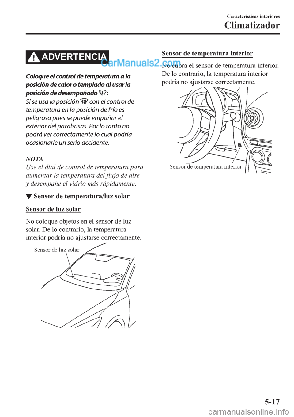 MAZDA MODEL 2 2019  Manual del propietario (in Spanish) �$��9�(�5�7�(�1�&�,�$
Coloque el control de temperatura a la
posición de calor o templado al usar la
posición de desempañado 
:
Si se usa la posición 
 con el control de
temperatura en la posici
