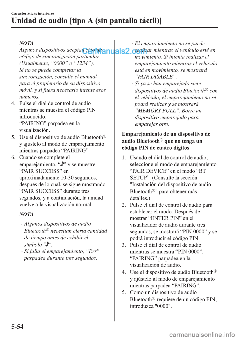 MAZDA MODEL 2 2019  Manual del propietario (in Spanish) NOTA
Algunos dispositivos aceptan sólo un
código de sincronización particular
(Usualmente, “0000” o “1234”).
Si no se puede completar la
sincronización, consulte el manual
para el propieta