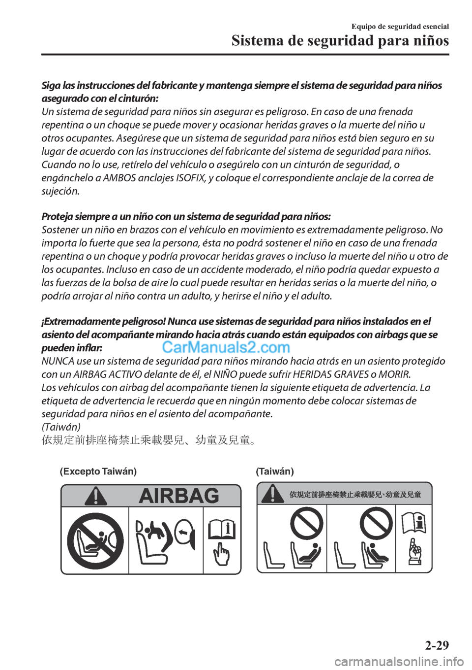 MAZDA MODEL 2 2019  Manual del propietario (in Spanish) Siga las instrucciones del fabricante y mantenga siempre el sistema de seguridad para niños
asegurado con el cinturón:
Un sistema de seguridad para niños sin asegurar es peligroso. En caso de una f