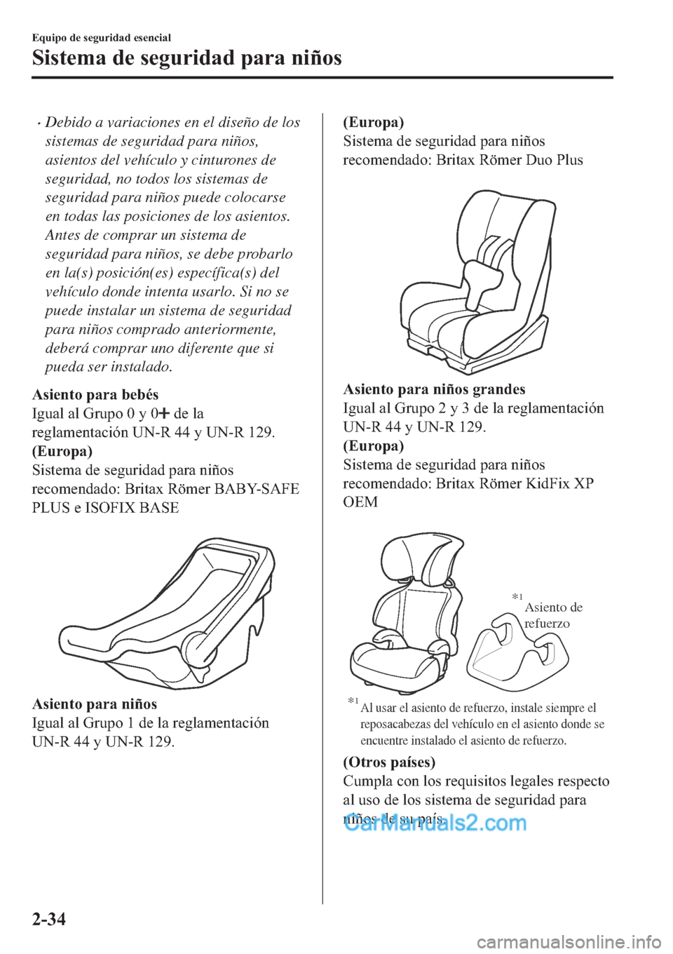 MAZDA MODEL 2 2019  Manual del propietario (in Spanish) �xDebido a variaciones en el diseño de los
sistemas de seguridad para niños,
asientos del vehículo y cinturones de
seguridad, no todos los sistemas de
seguridad para niños puede colocarse
en todas