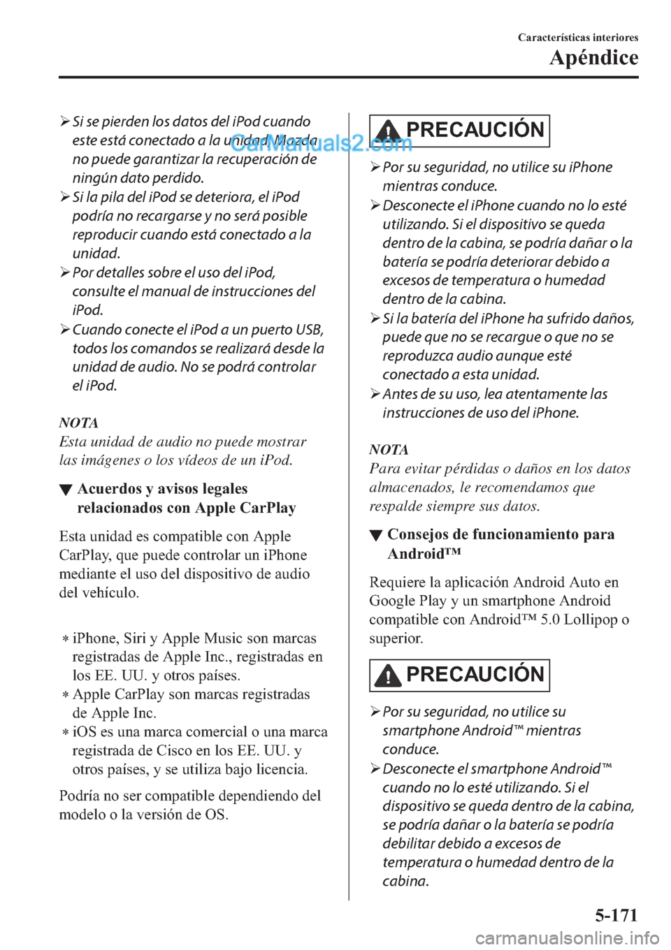 MAZDA MODEL 2 2019  Manual del propietario (in Spanish) �¾Si se pierden los datos del iPod cuando
este está conectado a la unidad, Mazda
no puede garantizar la recuperación de
ningún dato perdido.
�¾Si la pila del iPod se deteriora, el iPod
podría no
