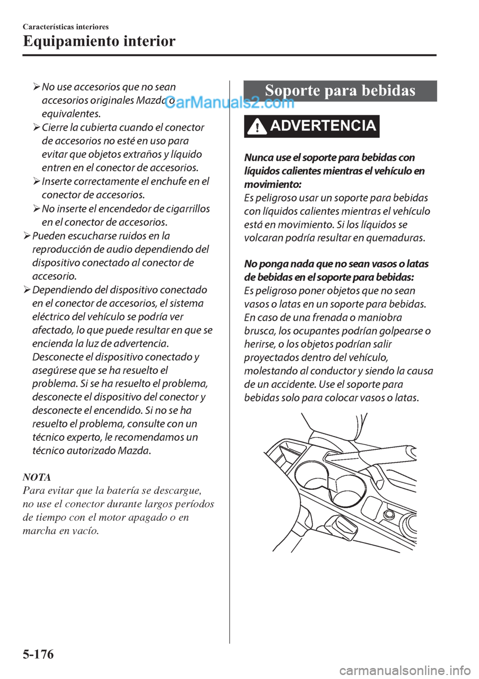 MAZDA MODEL 2 2019  Manual del propietario (in Spanish) �¾No use accesorios que no sean
accesorios originales Mazda o
equivalentes.
�¾Cierre la cubierta cuando el conector
de accesorios no esté en uso para
evitar que objetos extraños y líquido
entren 