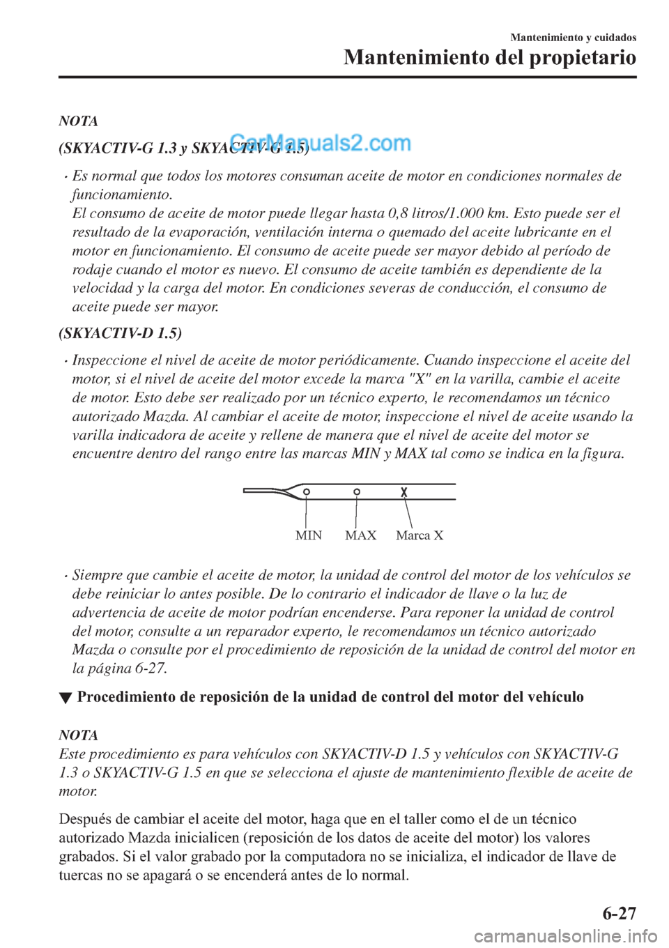 MAZDA MODEL 2 2019  Manual del propietario (in Spanish) NOTA
(SKYACTIV-G 1.3 y SKYACTIV-G 1.5)
�xEs normal que todos los motores consuman aceite de motor en condiciones normales de
funcionamiento.
El consumo de aceite de motor puede llegar hasta 0,8 litros