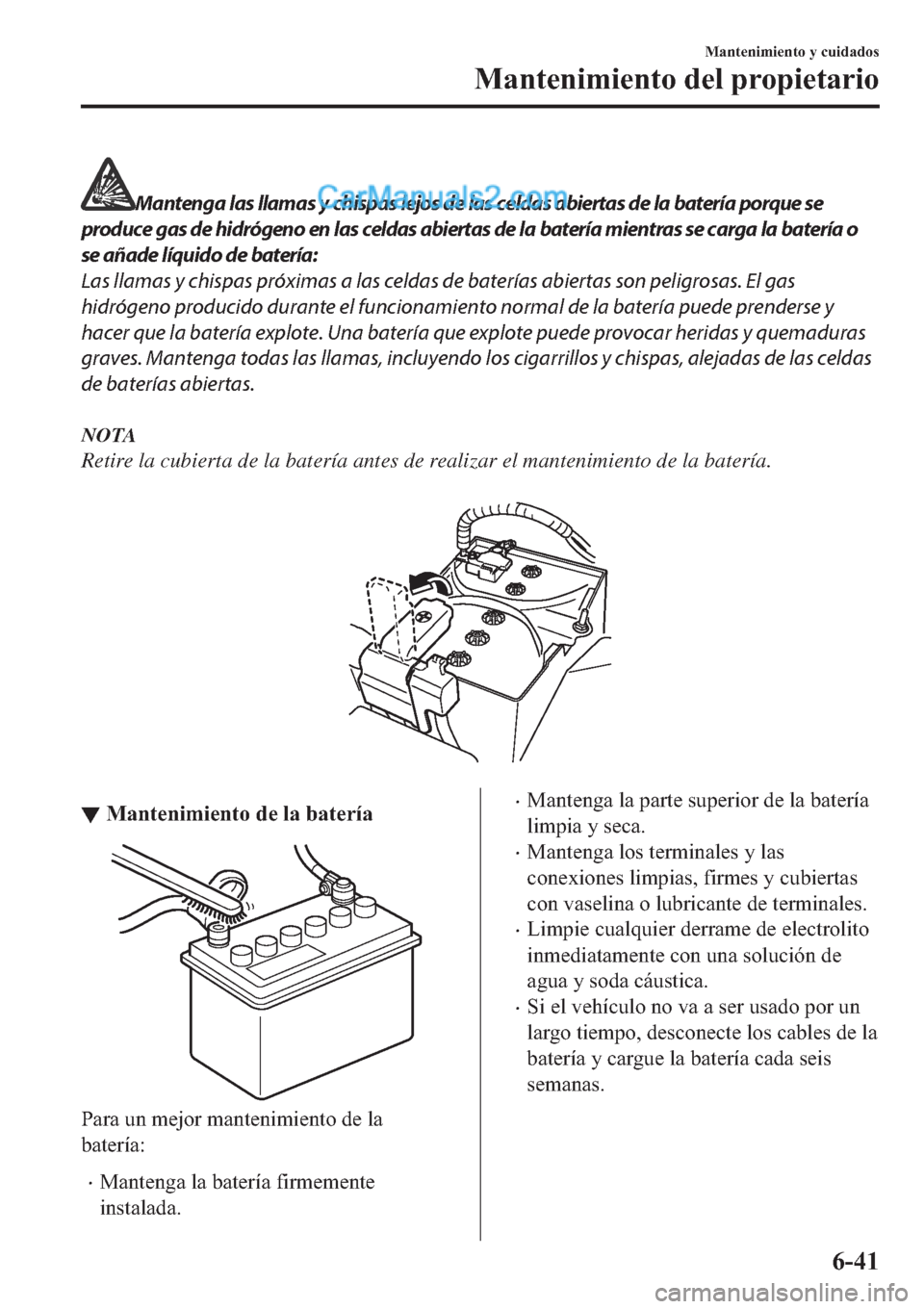 MAZDA MODEL 2 2019  Manual del propietario (in Spanish) Mantenga las llamas y chispas lejos de las celdas abiertas de la batería porque se
produce gas de hidrógeno en las celdas abiertas de la batería mientras se carga la batería o
se añade líquido d