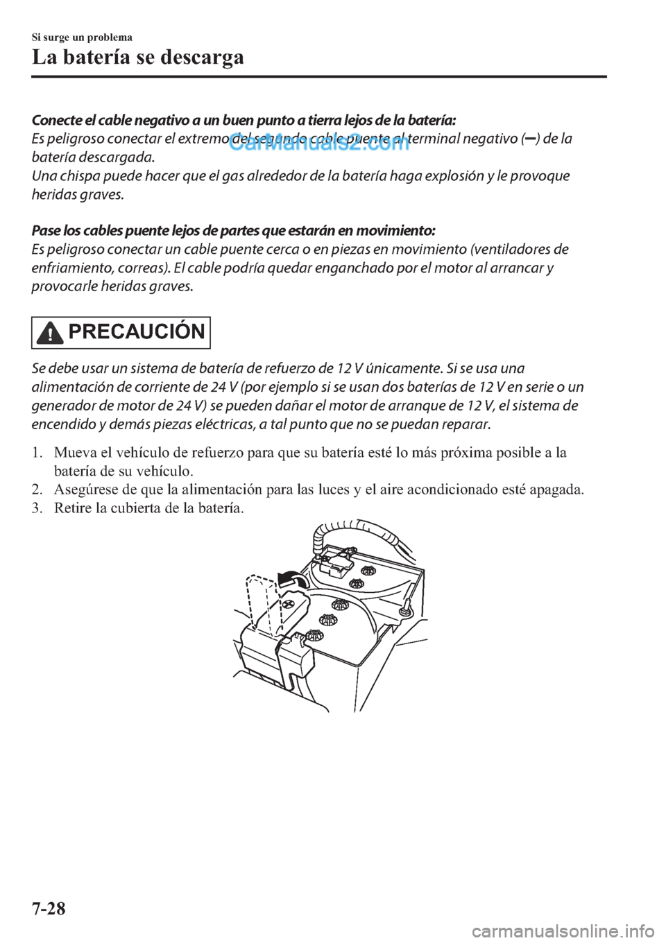 MAZDA MODEL 2 2019  Manual del propietario (in Spanish) Conecte el cable negativo a un buen punto a tierra lejos de la batería:
Es peligroso conectar el extremo del segundo cable puente al terminal negativo (
) de la
batería descargada.
Una chispa puede 