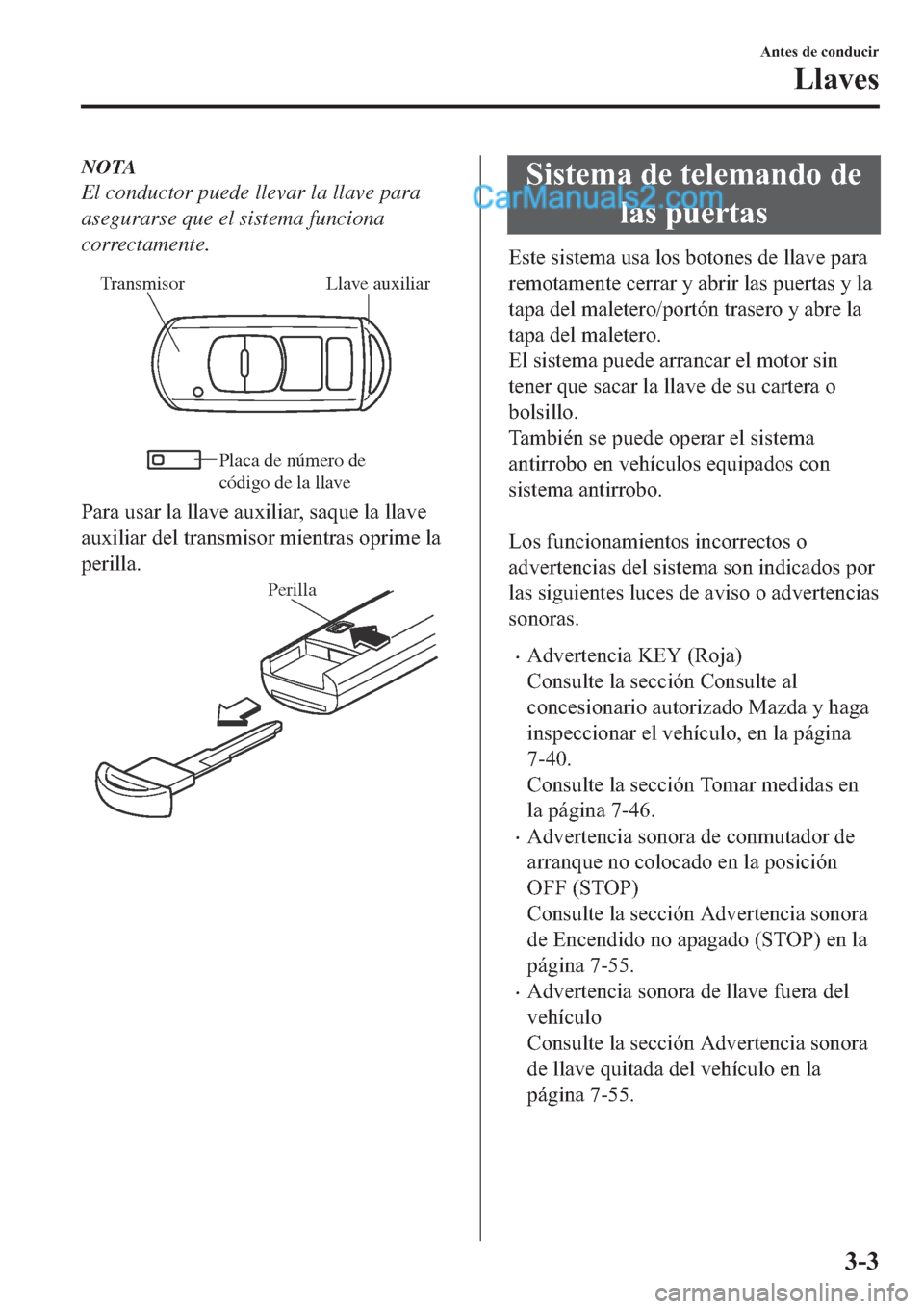 MAZDA MODEL 2 2019  Manual del propietario (in Spanish) NOTA
El conductor puede llevar la llave para
asegurarse que el sistema funciona
correctamente.
Llave auxiliar Transmisor
Placa de número de 
códi
go de la llave
�3�D�U�D��X�V�D�U��O�D��O�O�D�Y�H�