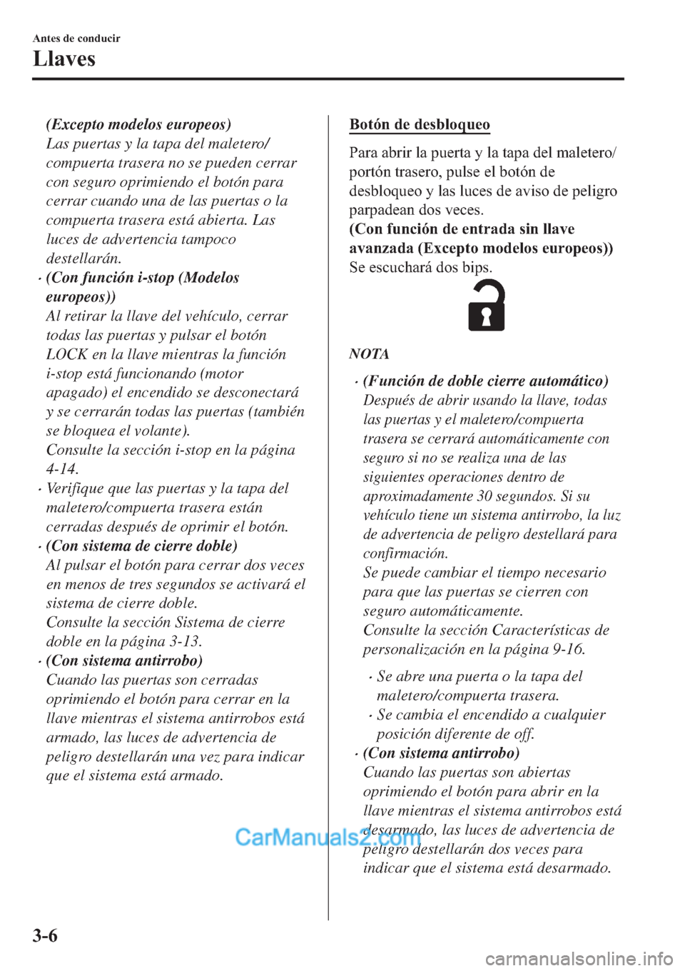MAZDA MODEL 2 2019  Manual del propietario (in Spanish) (Excepto modelos europeos)
Las puertas y la tapa del maletero/
compuerta trasera no se pueden cerrar
con seguro oprimiendo el botón para
cerrar cuando una de las puertas o la
compuerta trasera está 