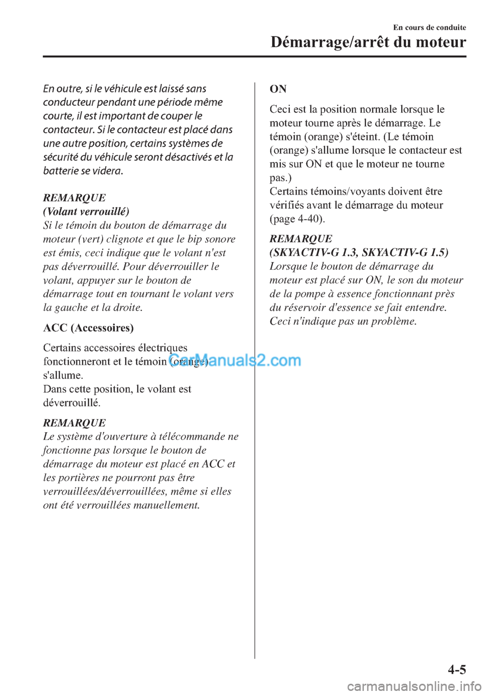 MAZDA MODEL 2 2019  Manuel du propriétaire (in French) En outre, si le véhicule est laissé sans
conducteur pendant une période même
courte, il est important de couper le
contacteur. Si le contacteur est placé dans
une autre position, certains systèm