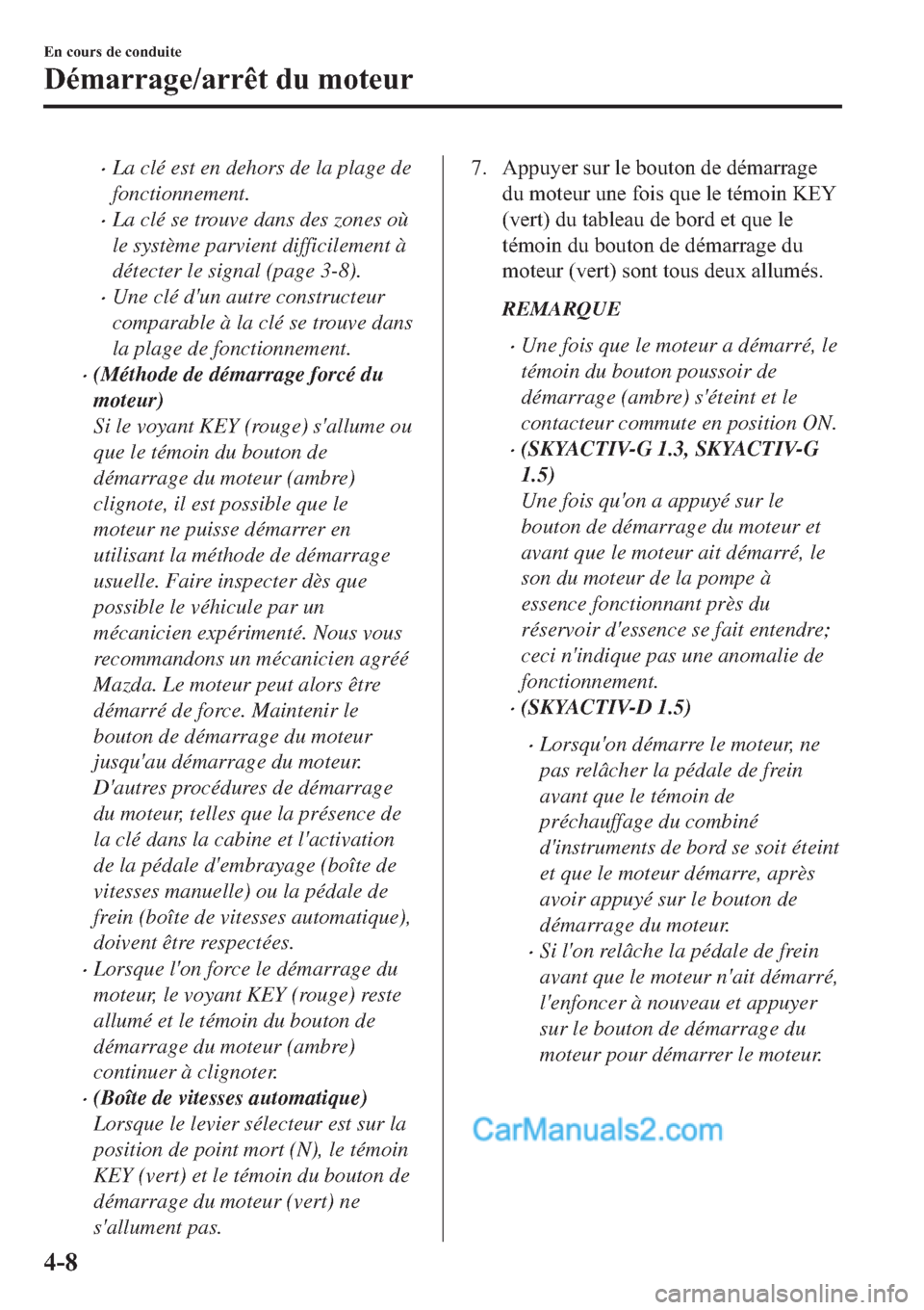 MAZDA MODEL 2 2019  Manuel du propriétaire (in French) �xLa clé est en dehors de la plage de
fonctionnement.
�xLa clé se trouve dans des zones où
le système parvient difficilement à
détecter le signal (page 3-8).
�xUne clé dun autre constructeur
c