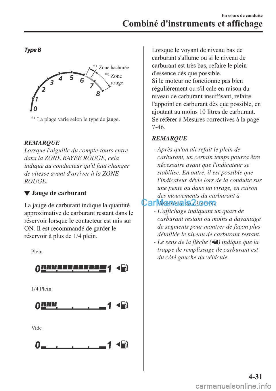 MAZDA MODEL 2 2019  Manuel du propriétaire (in French) Type B
 
*1La plage varie selon le type de jauge.*
1Zone hachurée
*1Zone 
rouge
REMARQUE
Lorsque laiguille du compte-tours entre
dans la ZONE RAYÉE ROUGE, cela
indique au conducteur quil faut chan