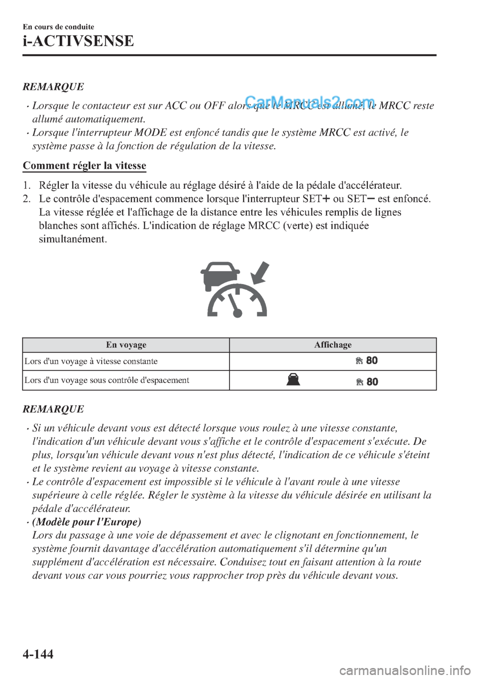 MAZDA MODEL 2 2019  Manuel du propriétaire (in French) REMARQUE
�xLorsque le contacteur est sur ACC ou OFF alors que le MRCC est allumé, le MRCC reste
allumé automatiquement.
�xLorsque linterrupteur MODE est enfoncé tandis que le système MRCC est act