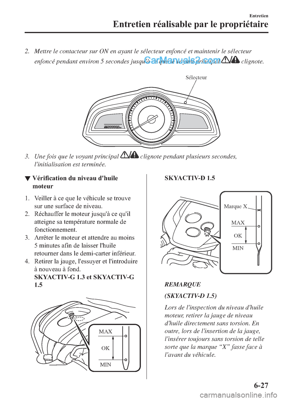 MAZDA MODEL 2 2019  Manuel du propriétaire (in French) 2. Mettre le contacteur sur ON en ayant le sélecteur enfoncé et maintenir le sélecteur
enfoncé pendant environ 5 secondes jusquà ce que le voyant principal 
 clignote.
 
Sélecteur
3. Une fois q