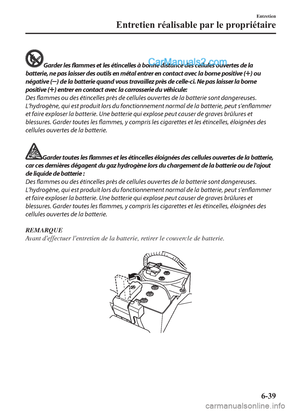 MAZDA MODEL 2 2019  Manuel du propriétaire (in French) Garder les flammes et les étincelles à bonne distance des cellules ouvertes de la
batterie, ne pas laisser des outils en métal entrer en contact avec la borne positive (
) ou
négative (
) de la ba