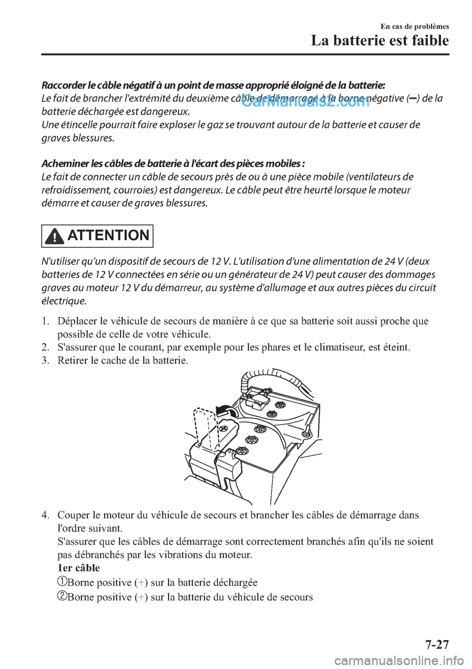 MAZDA MODEL 2 2019  Manuel du propriétaire (in French) Raccorder le câble négatif à un point de masse approprié éloigné de la batterie:
Le fait de brancher lextrémité du deuxième câble de démarrage à la borne négative (
) de la
batterie déc