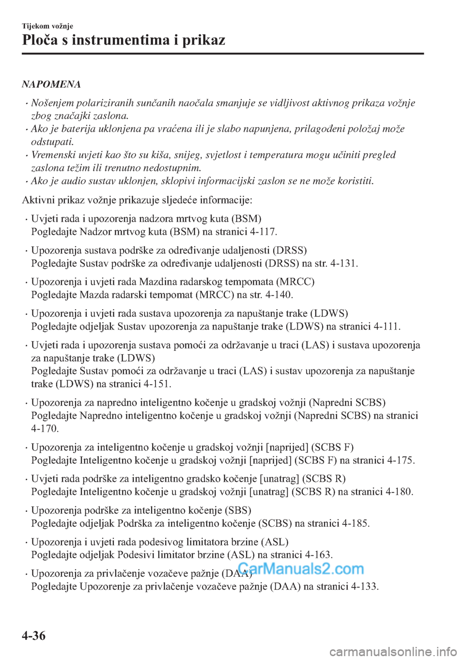 MAZDA MODEL 2 2019  Upute za uporabu (in Crotian) NAPOMENA
�xNošenjem polariziranih sun�þanih nao�þala smanjuje se vidljivost aktivnog prikaza vožnje
zbog zna�þajki zaslona.
�xAko je baterija uklonjena pa vra�üena ili je slabo napunjena, prilag