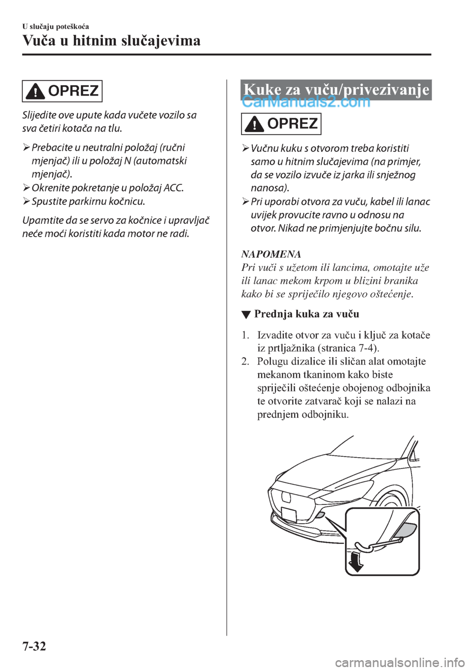 MAZDA MODEL 2 2019  Upute za uporabu (in Crotian) OPREZ
Slijedite ove upute kada vučete vozilo sa
sva četiri kotača na tlu.
�¾Prebacite u neutralni položaj (ručni
mjenjač) ili u položaj N (automatski
mjenjač).
�¾Okrenite pokretanje u polož