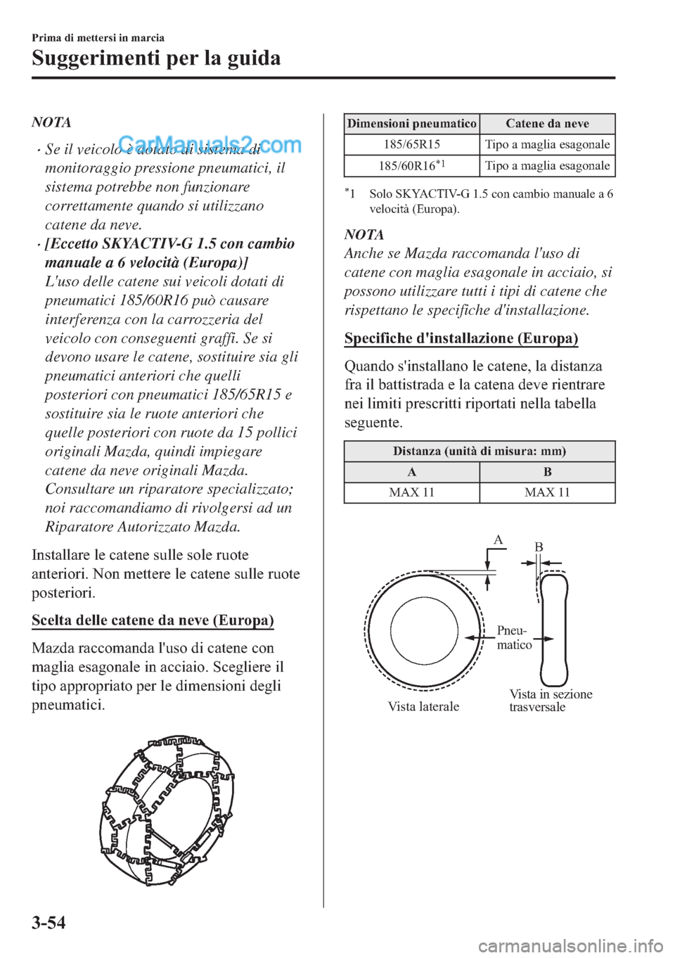 MAZDA MODEL 2 2019  Manuale del proprietario (in Italian) NOTA
�xSe il veicolo è dotato di sistema di
monitoraggio pressione pneumatici, il
sistema potrebbe non funzionare
correttamente quando si utilizzano
catene da neve.
�x[Eccetto SKYACTIV-G 1.5 con camb