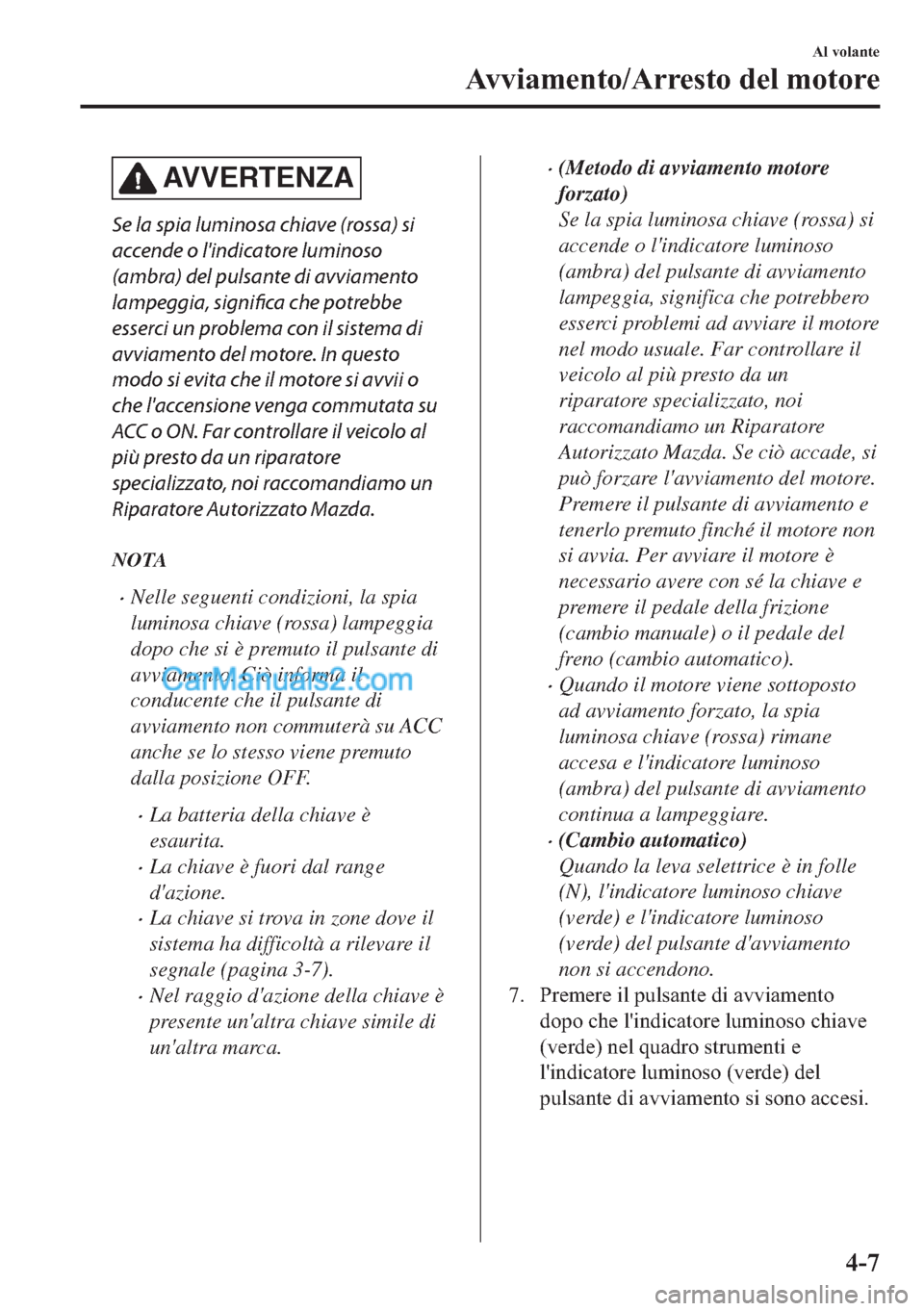MAZDA MODEL 2 2019  Manuale del proprietario (in Italian) AVVERTENZA
Se la spia luminosa chiave (rossa) si
accende o lindicatore luminoso
(ambra) del pulsante di avviamento
lampeggia, significa che potrebbe
esserci un problema con il sistema di
avviamento d
