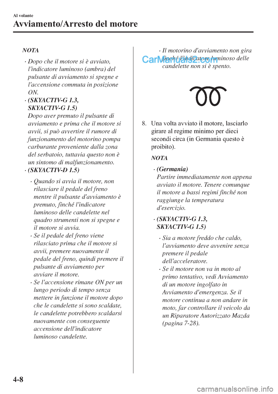 MAZDA MODEL 2 2019  Manuale del proprietario (in Italian) NOTA
�xDopo che il motore si è avviato,
lindicatore luminoso (ambra) del
pulsante di avviamento si spegne e
laccensione commuta in posizione
ON.
�x(SKYACTIV-G 1.3,
SKYACTIV-G 1.5)
Dopo aver premuto