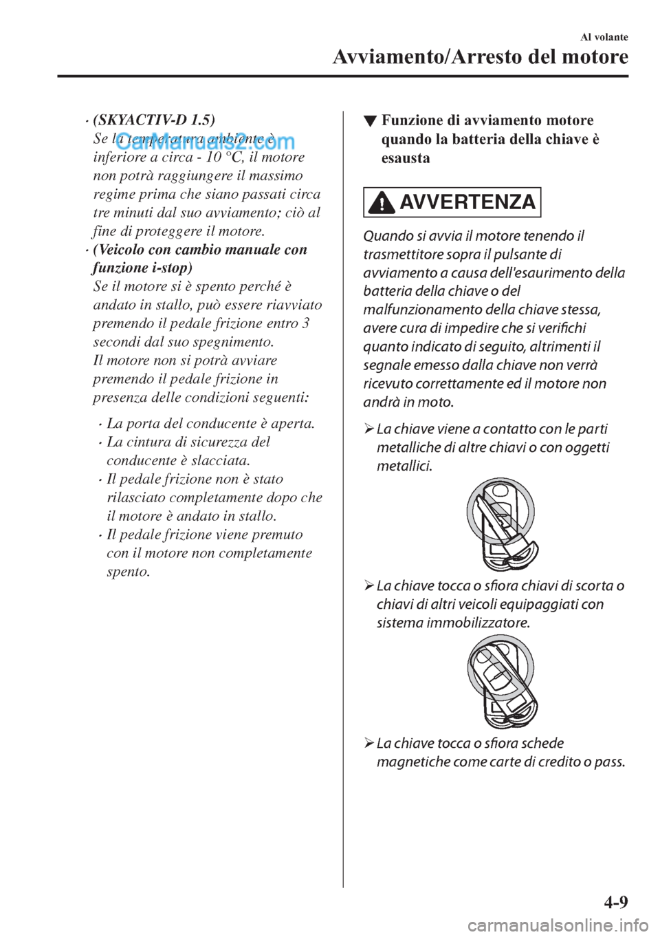 MAZDA MODEL 2 2019  Manuale del proprietario (in Italian) �x(SKYACTIV-D 1.5)
Se la temperatura ambiente è
inferiore a circa - 10 °C, il motore
non potrà raggiungere il massimo
regime prima che siano passati circa
tre minuti dal suo avviamento; ciò al
fin