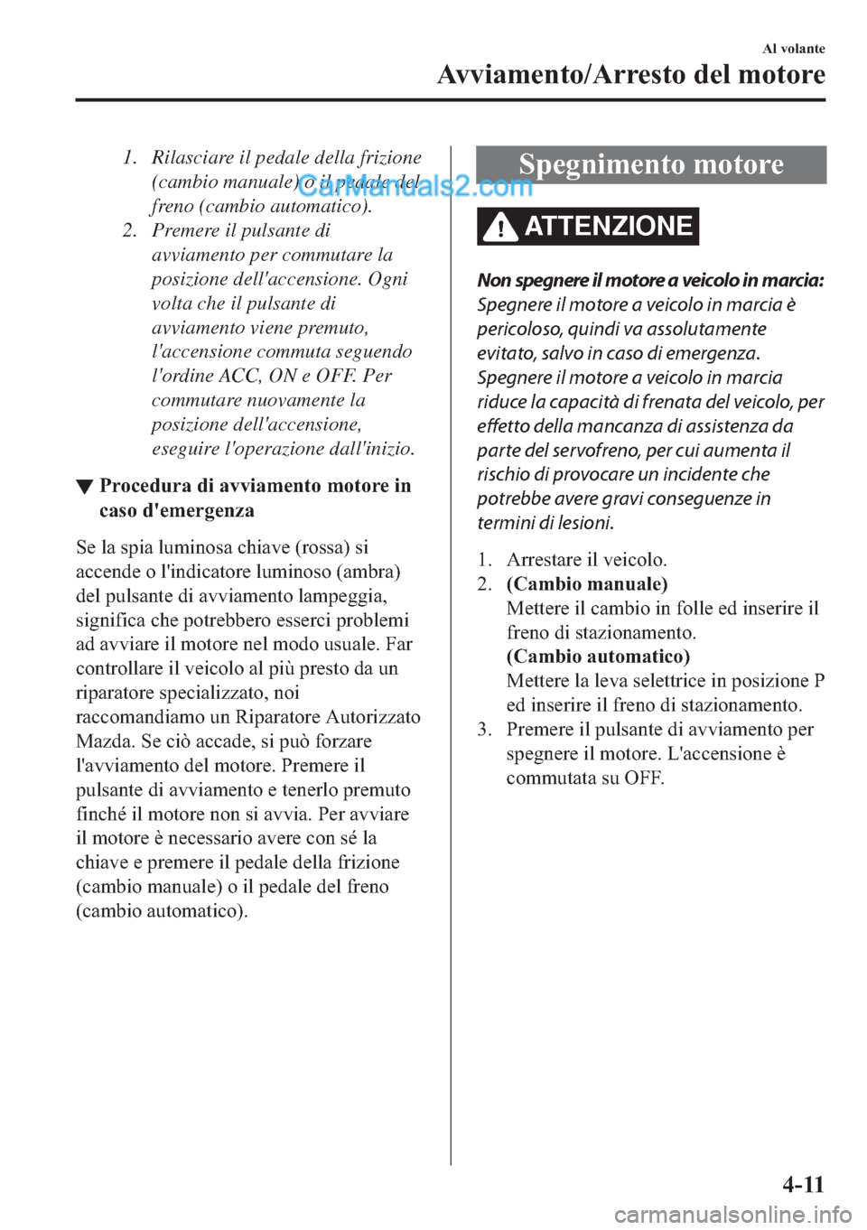 MAZDA MODEL 2 2019  Manuale del proprietario (in Italian) 1. Rilasciare il pedale della frizione
(cambio manuale) o il pedale del
freno (cambio automatico).
2. Premere il pulsante di
avviamento per commutare la
posizione dellaccensione. Ogni
volta che il pu