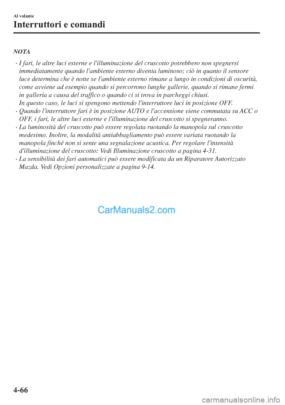 MAZDA MODEL 2 2019  Manuale del proprietario (in Italian) NOTA
�xI fari, le altre luci esterne e lilluminazione del cruscotto potrebbero non spegnersi
immediatamente quando lambiente esterno diventa luminoso; ciò in quanto il sensore
luce determina che è