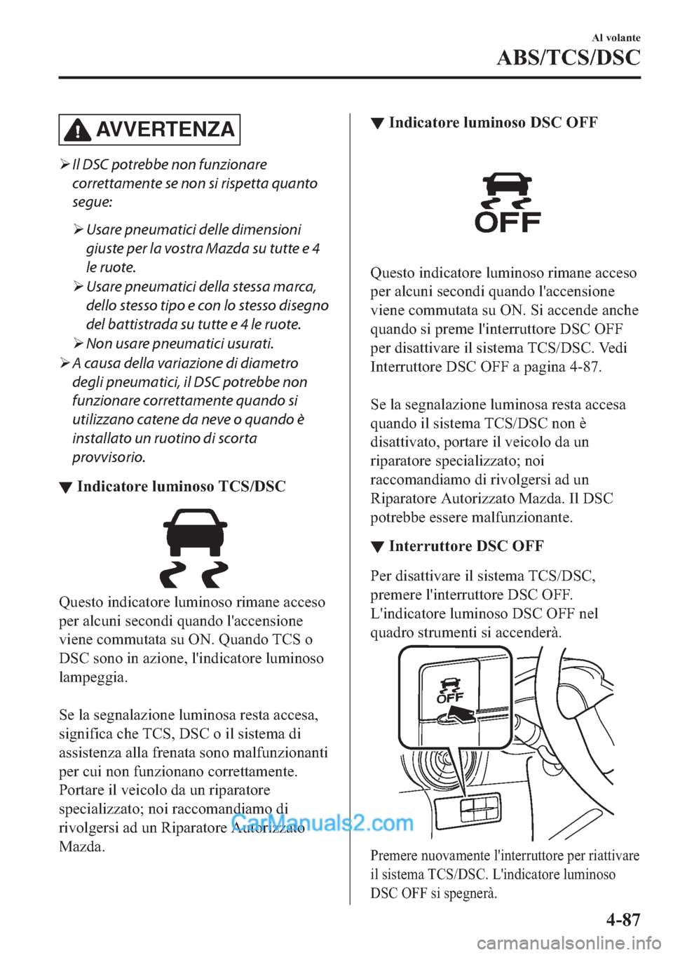 MAZDA MODEL 2 2019  Manuale del proprietario (in Italian) AV V E R T E N Z A
�¾Il DSC potrebbe non funzionare
correttamente se non si rispetta quanto
segue:
�¾Usare pneumatici delle dimensioni
giuste per la vostra Mazda su tutte e 4
le ruote.
�¾Usare pneu