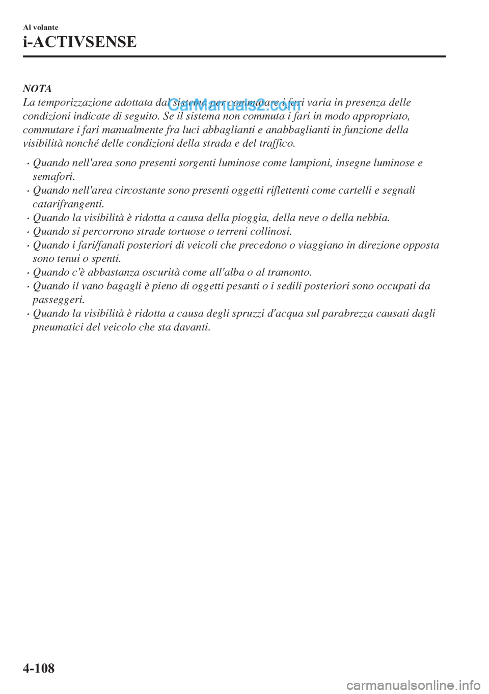 MAZDA MODEL 2 2019  Manuale del proprietario (in Italian) NOTA
La temporizzazione adottata dal sistema per commutare i fari varia in presenza delle
condizioni indicate di seguito. Se il sistema non commuta i fari in modo appropriato,
commutare i fari manualm