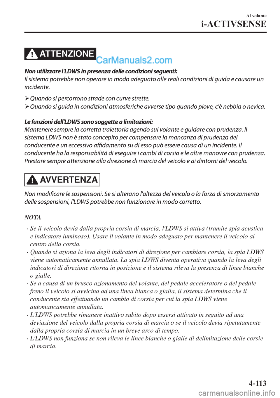 MAZDA MODEL 2 2019  Manuale del proprietario (in Italian) ATTENZIONE
Non utilizzare lLDWS in presenza delle condizioni seguenti:
Il sistema potrebbe non operare in modo adeguato alle reali condizioni di guida e causare un
incidente.
�¾Quando si percorrono 