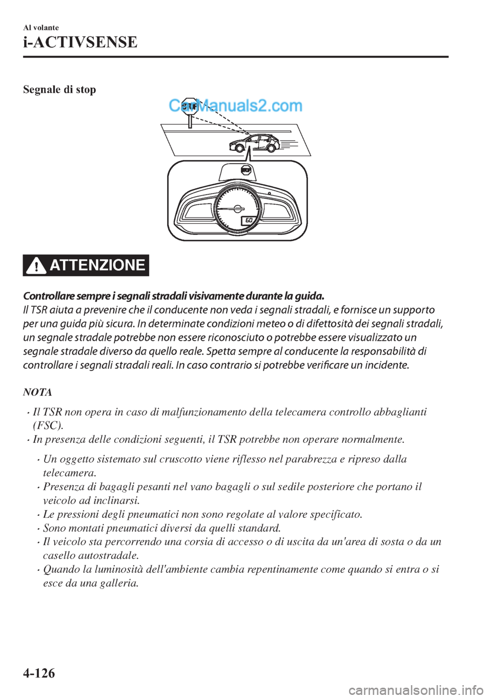 MAZDA MODEL 2 2019  Manuale del proprietario (in Italian) �6�H�J�Q�D�O�H��G�L��V�W�R�S
AT T E N Z I O N E
Controllare sempre i segnali stradali visivamente durante la guida.
Il TSR aiuta a prevenire che il conducente non veda i segnali stradali, e fornisce