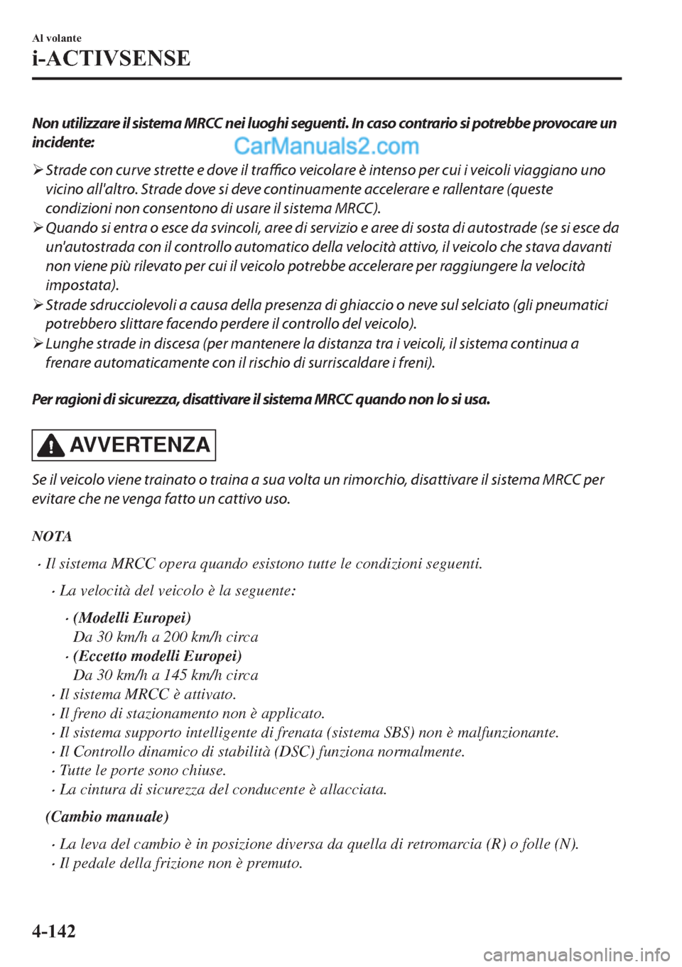 MAZDA MODEL 2 2019  Manuale del proprietario (in Italian) Non utilizzare il sistema MRCC nei luoghi seguenti. In caso contrario si potrebbe provocare un
incidente:
�¾Strade con curve strette e dove il traffico veicolare è intenso per cui i veicoli viaggian