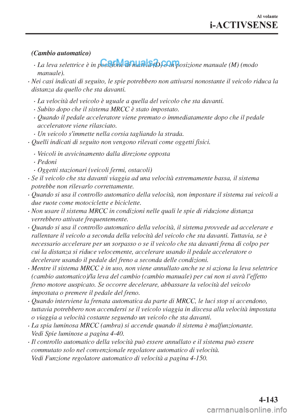 MAZDA MODEL 2 2019  Manuale del proprietario (in Italian) (Cambio automatico)
�xLa leva selettrice è in posizione di marcia (D) o in posizione manuale (M) (modo
manuale).
�xNei casi indicati di seguito, le spie potrebbero non attivarsi nonostante il veicolo
