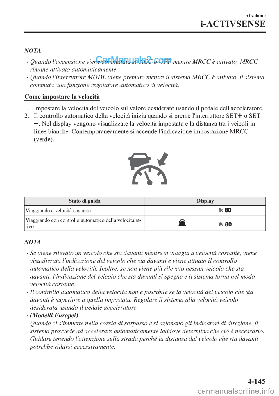 MAZDA MODEL 2 2019  Manuale del proprietario (in Italian) NOTA
�xQuando laccensione viene commutata su ACC o OFF mentre MRCC è attivato, MRCC
rimane attivato automaticamente.
�xQuando linterruttore MODE viene premuto mentre il sistema MRCC è attivato, il