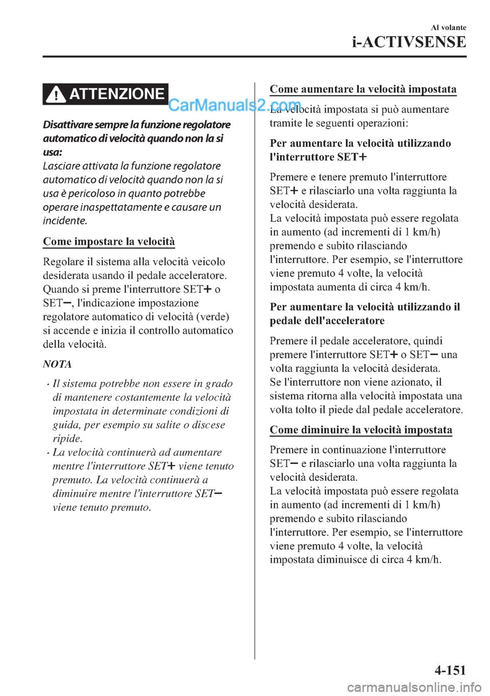 MAZDA MODEL 2 2019  Manuale del proprietario (in Italian) ATTENZIONE
Disattivare sempre la funzione regolatore
automatico di velocità quando non la si
usa:
Lasciare attivata la funzione regolatore
automatico di velocità quando non la si
usa è pericoloso i