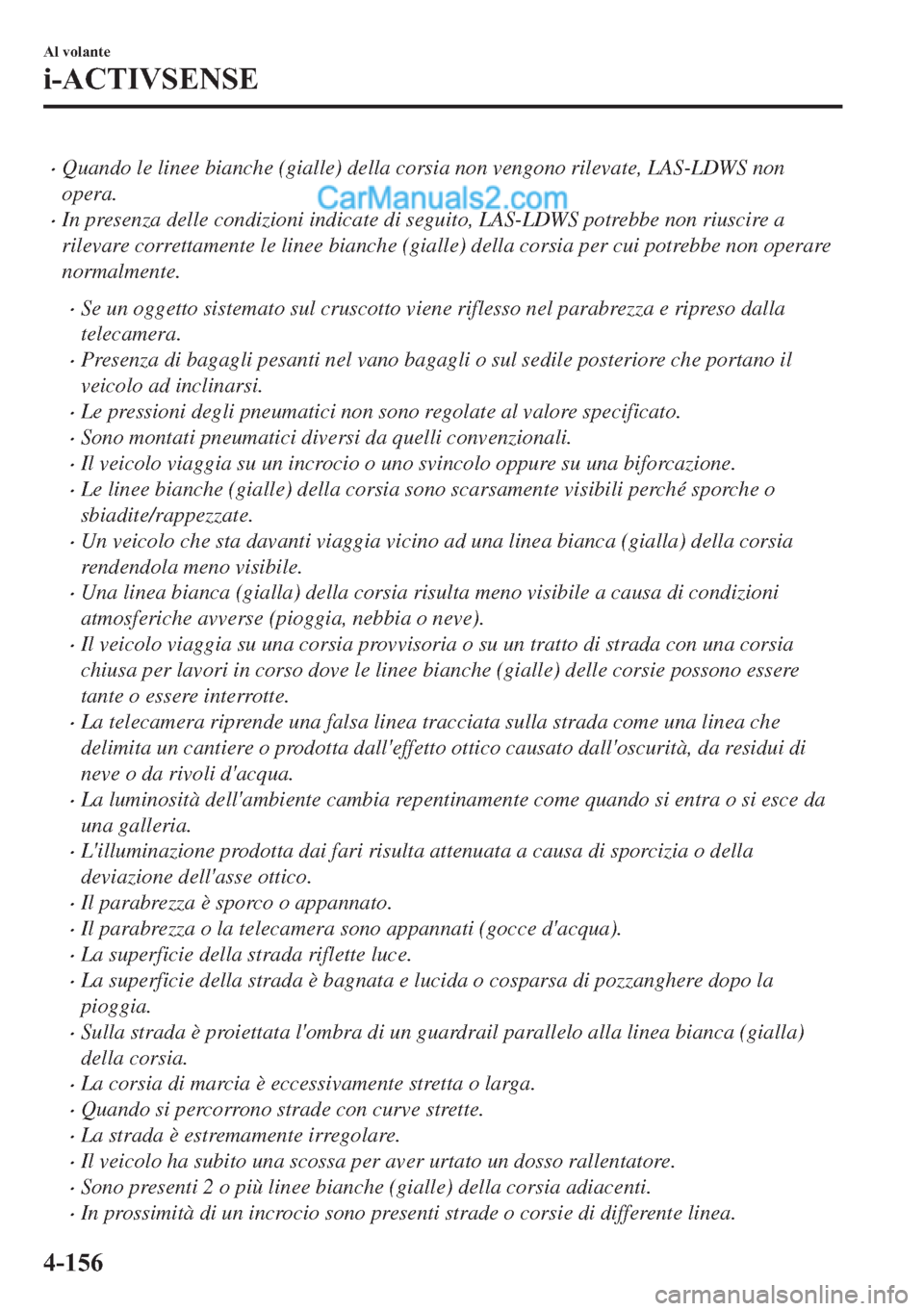 MAZDA MODEL 2 2019  Manuale del proprietario (in Italian) �xQuando le linee bianche (gialle) della corsia non vengono rilevate, LAS-LDWS non
opera.
�xIn presenza delle condizioni indicate di seguito, LAS-LDWS potrebbe non riuscire a
rilevare correttamente le